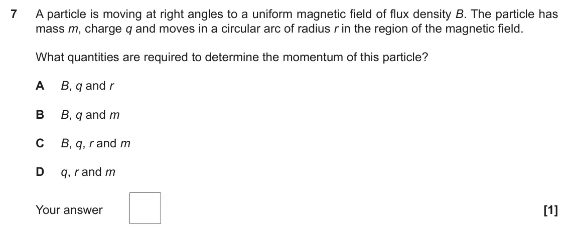 June 2022 Paper 2, question 7: A particle is moving at right angles to a uniform magnetic field of flux density B. The particle has mass m, charge q and moves in a circular arc of radius r in