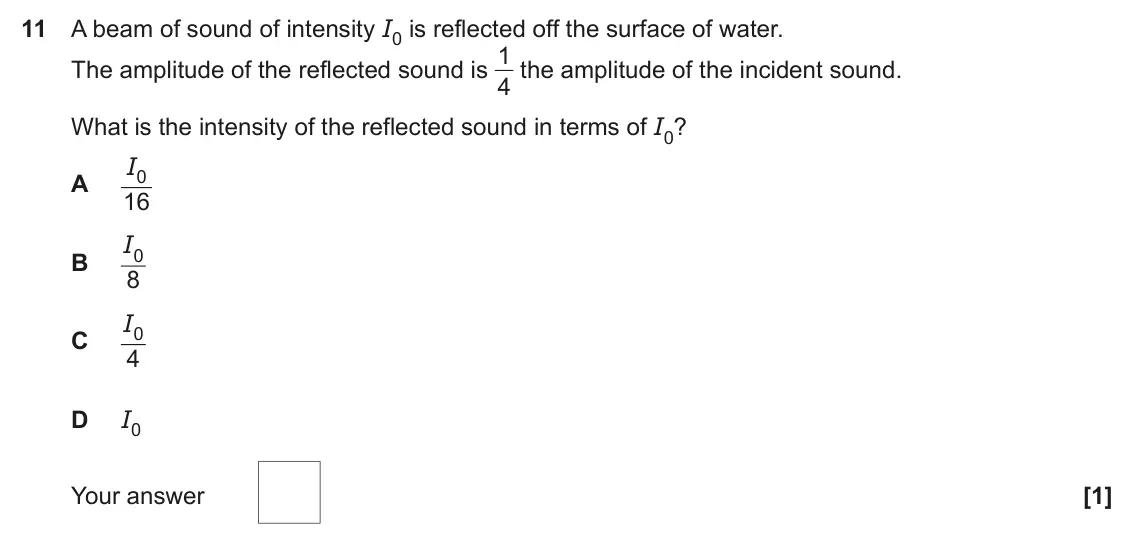 June 2022 Paper 2, question 11: A beam of sound of intensity I0 is reflected off the surface of water. The amplitude of the reflected sound is 1 4 the amplitude of the incident sound. What is 