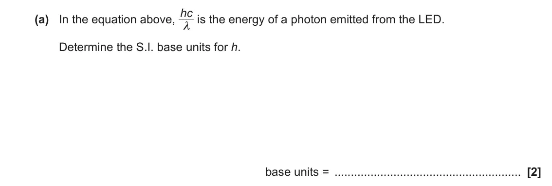June 2022 Paper 2, question 17(a): In the equation above, hc λ is the energy of a photon emitted from the LED. Determine the S.I. base units for h. base units = [2]