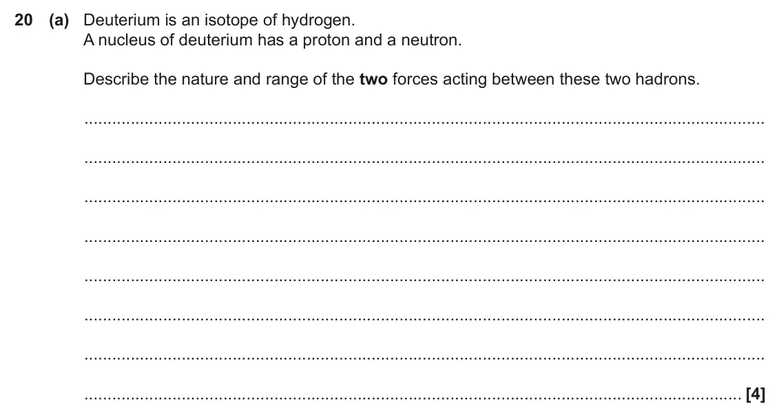 June 2022 Paper 2, question 20(a): Deuterium is an isotope of hydrogen. A nucleus of deuterium has a proton and a neutron. Describe the nature and range of the two forces acting between these two