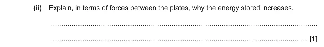 June 2022 Paper 2, question 22(a)(ii): Explain, in terms of forces between the plates, why the energy stored increases. [1]