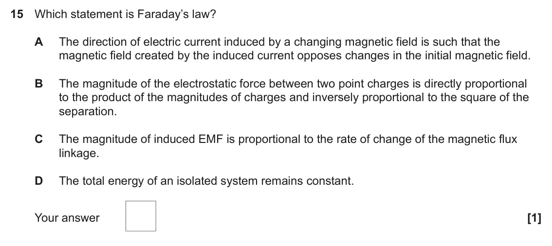 June 2023 Paper 2, question 15: Which statement is Faraday’s law? A The direction of electric current induced by a changing magnetic field is such that the magnetic field created by the induce