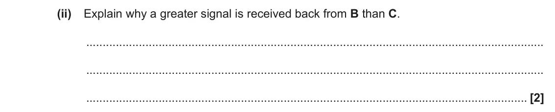 June 2023 Paper 2, question 17(c)(ii): Explain why a greater signal is received back from B than C. [2]