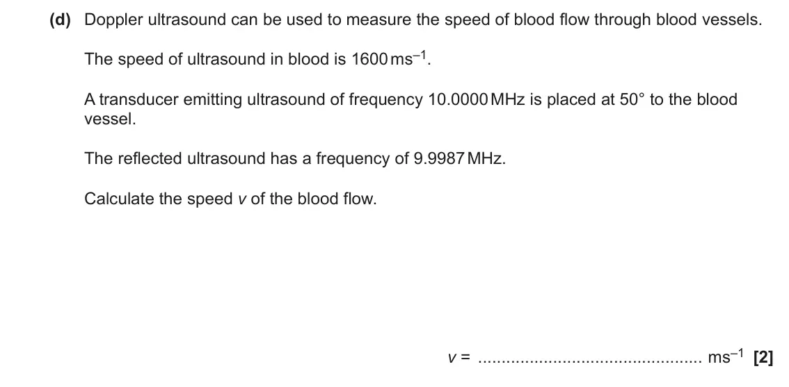 June 2023 Paper 2, question 17(d): Doppler ultrasound can be used to measure the speed of blood flow through blood vessels. The speed of ultrasound in blood is 1600 ms–1. A transducer emitting ul