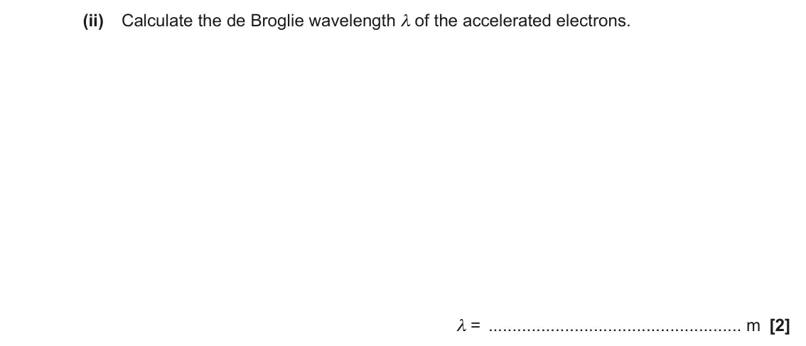 June 2023 Paper 2, question 19(c)(ii): Calculate the de Broglie wavelength λ of the accelerated electrons. λ = m [2]
