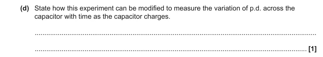 June 2023 Paper 2, question 20(d): State how this experiment can be modified to measure the variation of p.d. across the capacitor with time as the capacitor charges. [1]