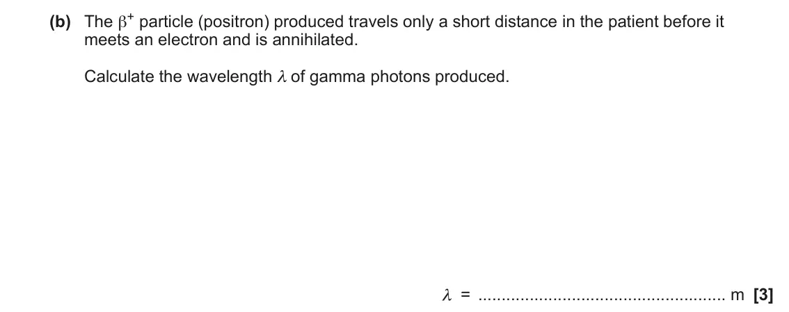 June 2023 Paper 2, question 22(b): The β+ particle (positron) produced travels only a short distance in the patient before it meets an electron and is annihilated. Calculate the wavelength λ of g