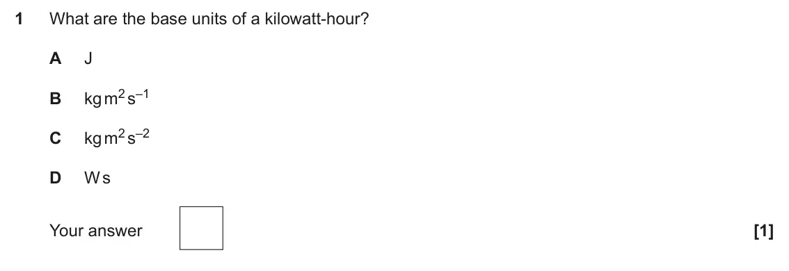 June 2024 Paper 2, question 1: What are the base units of a kilowatt‑hour? A J kg m2 s–1 B kg m2 s–2 C D W s Your answer [1]
