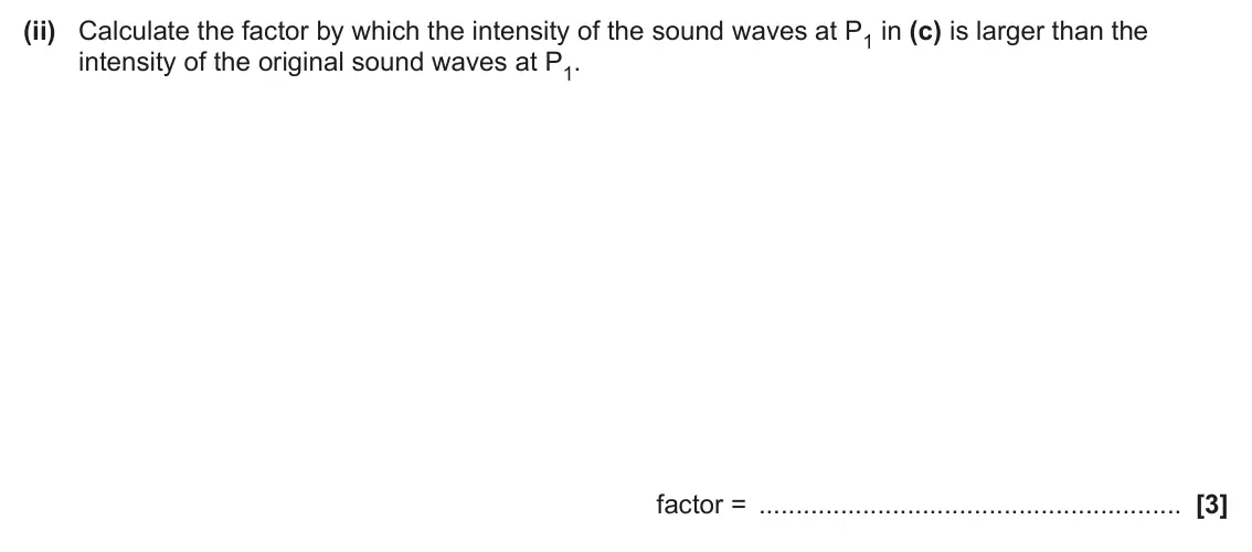 June 2024 Paper 2, question 17(d)(ii): Calculate the factor by which the intensity of the sound waves at P1 in (c) is larger than the intensity of the original sound waves at P1. factor = [3]