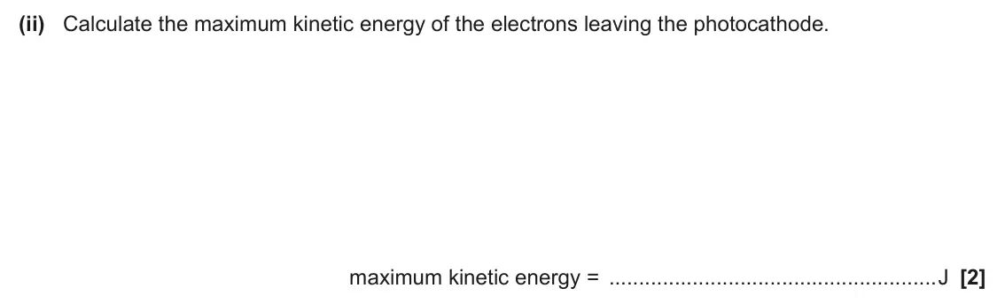 June 2024 Paper 2, question 19(b)(ii): Calculate the maximum kinetic energy of the electrons leaving the photocathode. maximum kinetic energy = J [2]