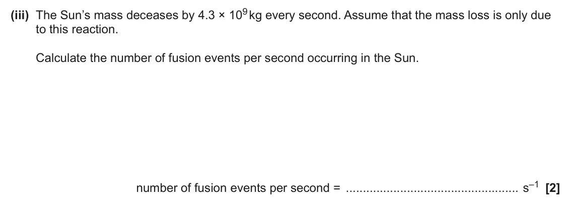 June 2024 Paper 2, question 20(c)(iii): The Sun’s mass deceases by 4.3 × 109 kg every second. Assume that the mass loss is only due to this reaction. Calculate the number of fusion events per second o