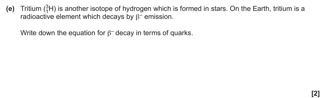 June 2024 Paper 2, question 20(e): Tritium (3 1H) is another isotope of hydrogen which is formed in stars. On the Earth, tritium is a radioactive element which decays by β– emission. Write down t