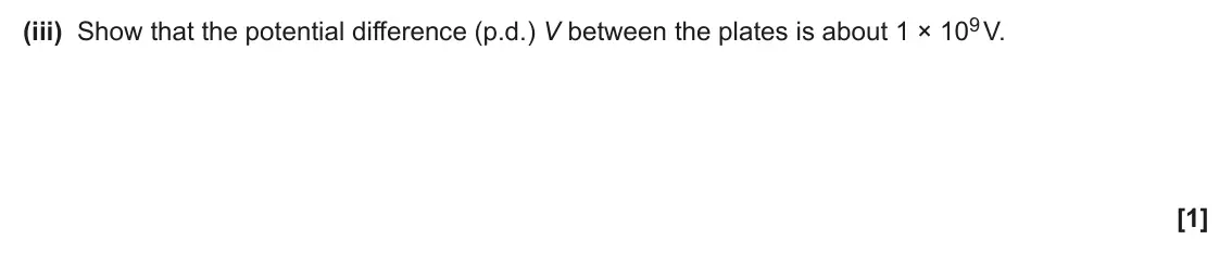 June 2024 Paper 2, question 22(a)(iii): Show that the potential difference (p.d.) V between the plates is about 1 × 109 V. [1]