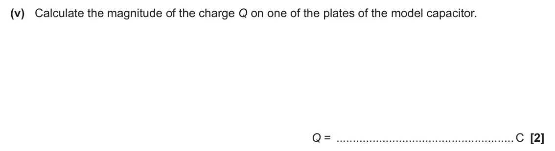 June 2024 Paper 2, question 22(a)(v): Calculate the magnitude of the charge Q on one of the plates of the model capacitor. Q = C [2]