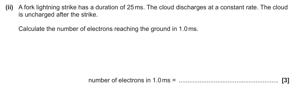 June 2024 Paper 2, question 22(b)(ii): A fork lightning strike has a duration of 25 ms. The cloud discharges at a constant rate. The cloud is uncharged after the strike. Calculate the number of elect