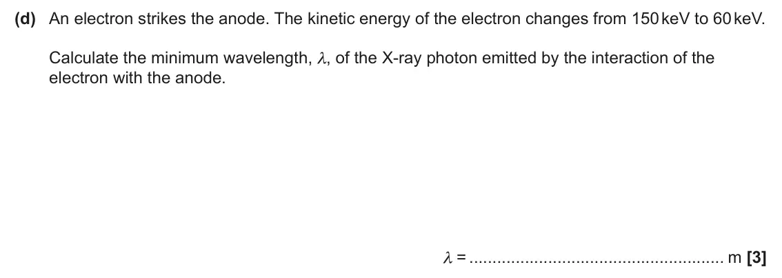 June 2025 Paper 2, question 18(d): An electron strikes the anode. The kinetic energy of the electron changes from 150 keV to 60 keV. Calculate the minimum wavelength, λ, of the X-ray photon emitt
