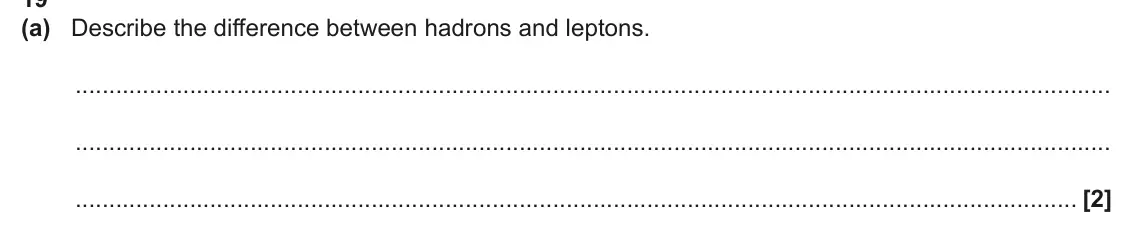 June 2025 Paper 2, question 19(a): Describe the difference between hadrons and leptons. [2]