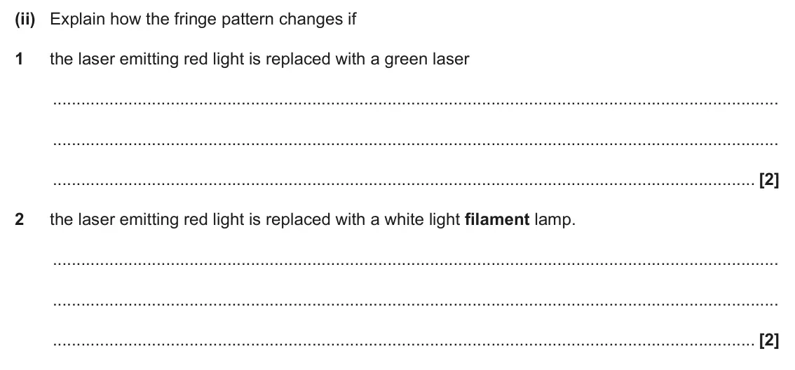 June 2025 Paper 2, question 20(b)(ii): Explain how the fringe pattern changes if 1 the laser emitting red light is replaced with a green laser [2] 2 the laser emitting red light is replaced with a wh
