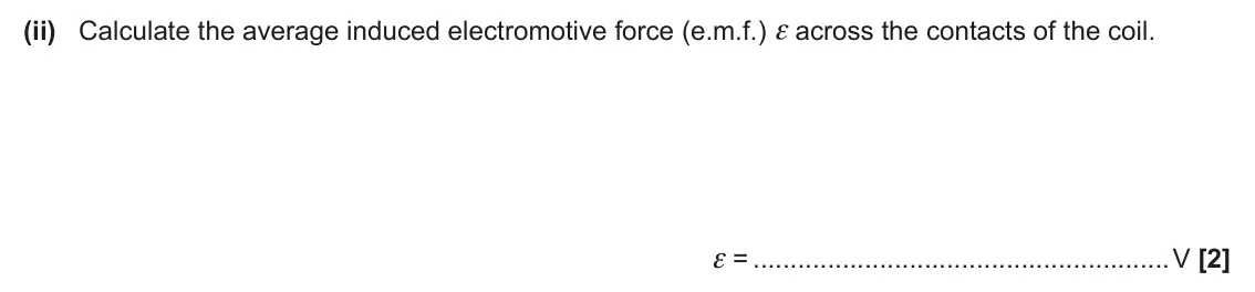 June 2025 Paper 2, question 21(c)(ii): Calculate the average induced electromotive force (e.m.f.) ε across the contacts of the coil. ε = V [2]