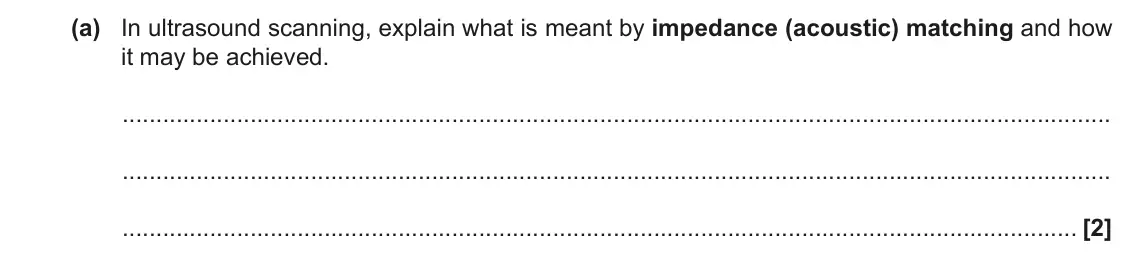 November 2020 Paper 2, question 16(a): In ultrasound scanning, explain what is meant by impedance (acoustic) matching and how it may be achieved. [2]