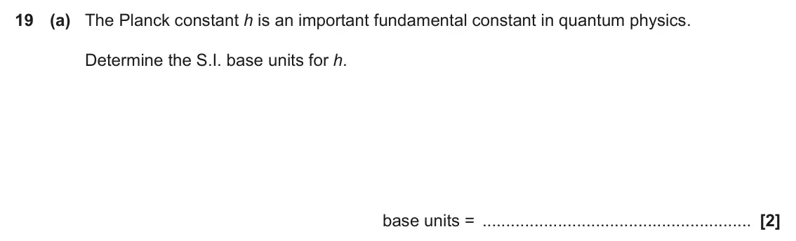 November 2020 Paper 2, question 19(a): The Planck constant h is an important fundamental constant in quantum physics. Determine the S.I. base units for h. base units = [2]