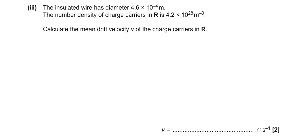 November 2021 Paper 2, question 18(a)(iii): The insulated wire has diameter 4.6 × 10–4 m. The number density of charge carriers in R is 4.2 × 1028 m–3. Calculate the mean drift velocity v of the charge ca