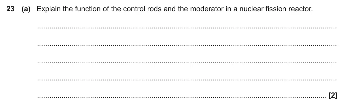 November 2021 Paper 2, question 23(a): Explain the function of the control rods and the moderator in a nuclear fission reactor. [2]