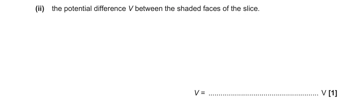 June 2017 Paper 3, question 2(b)(ii): the potential difference V between the shaded faces of the slice. V = V [1]