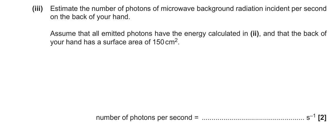 June 2022 Paper 3, question 4(b)(iii): Estimate the number of photons of microwave background radiation incident per second on the back of your hand. Assume that all emitted photons have the energy c