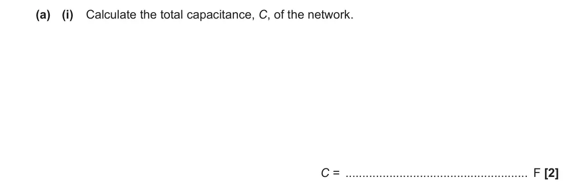 June 2023 Paper 3, question 5(a)(i): Calculate the total capacitance, C, of the network. C = F [2]