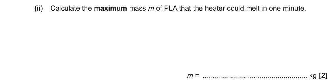 June 2023 Paper 3, question 6(b)(ii): Calculate the maximum mass m of PLA that the heater could melt in one minute. m = kg [2]