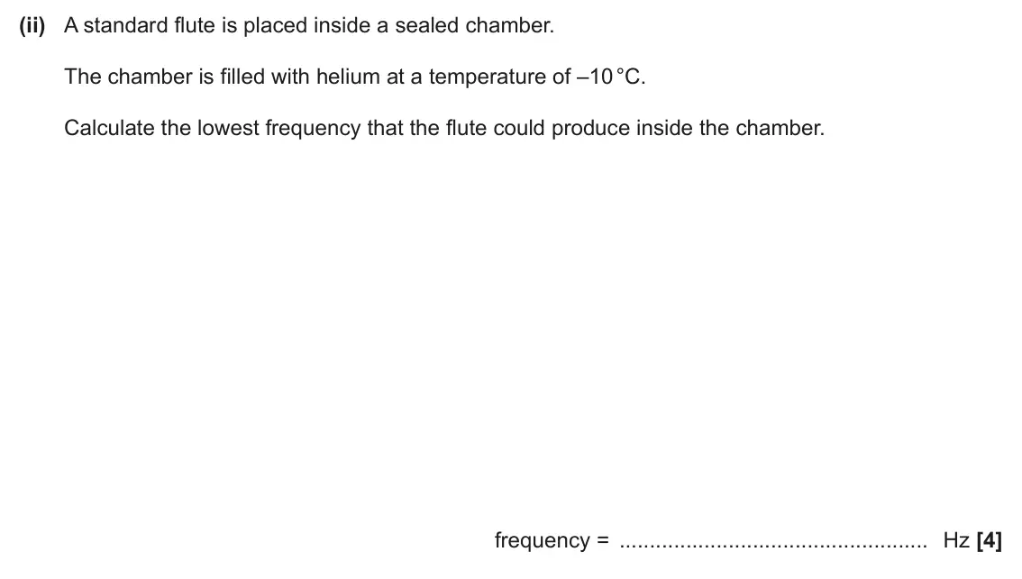 June 2024 Paper 3, question 1(b)(ii): A standard flute is placed inside a sealed chamber. The chamber is filled with helium at a temperature of –10 °C. Calculate the lowest frequency that the flute 