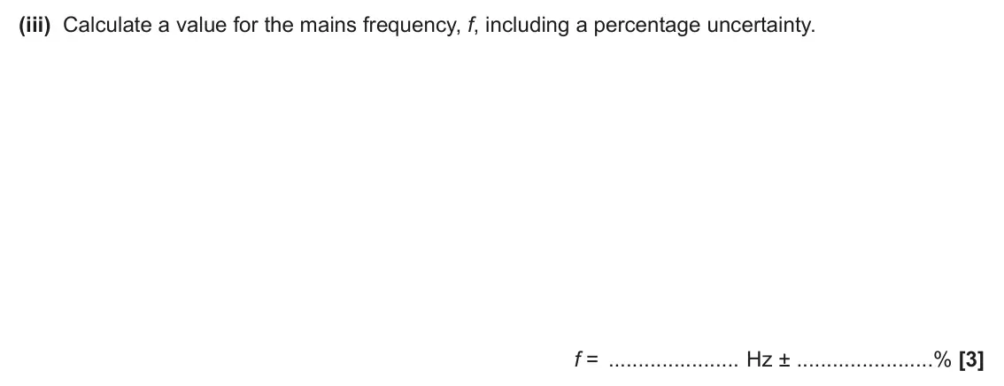 June 2025 Paper 3, question 2(c)(iii): Calculate a value for the mains frequency, f, including a percentage uncertainty. f = Hz ± % [3]