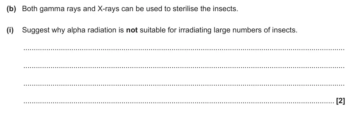 June 2025 Paper 3, question 5(b)(i): Suggest why alpha radiation is not suitable for irradiating large numbers of insects. [2]