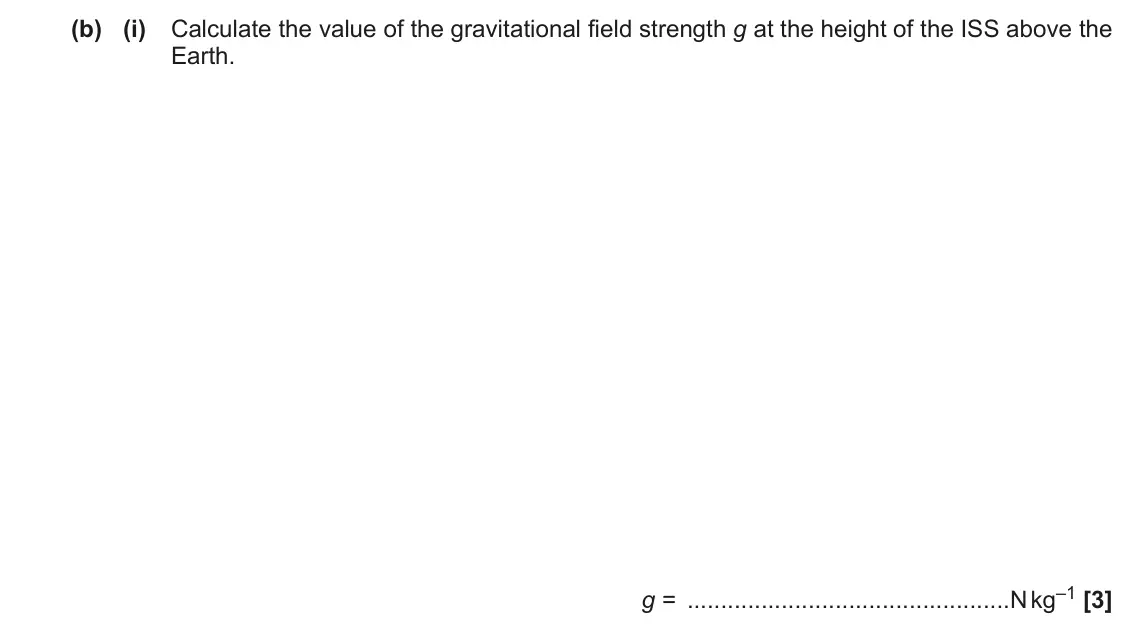 November 2020 Paper 3, question 4(b)(i): Calculate the value of the gravitational field strength g at the height of the ISS above the Earth. g = N kg–1 [3]