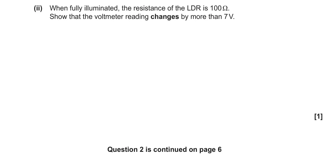November 2021 Paper 3, question 2(a)(ii): When fully illuminated, the resistance of the LDR is 100 Ω. Show that the voltmeter reading changes by more than 7 V. [1] Question 2 is continued on page 6