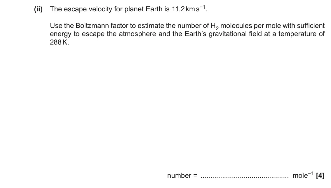 June 2018 Paper 1, question 39(b)(ii): The escape velocity for planet Earth is 11.2 km s−1. Use the Boltzmann factor to estimate the number of H2 molecules per mole with sufficient energy to escape t