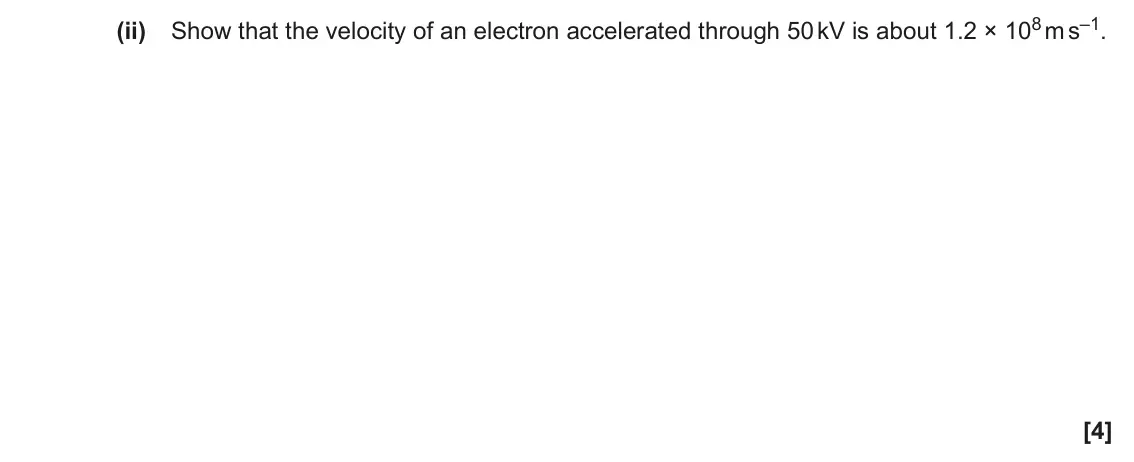 June 2022 Paper 1, question 40(c)(ii): Show that the velocity of an electron accelerated through 50 kV is about 1.2 × 108 m s–1. [4]