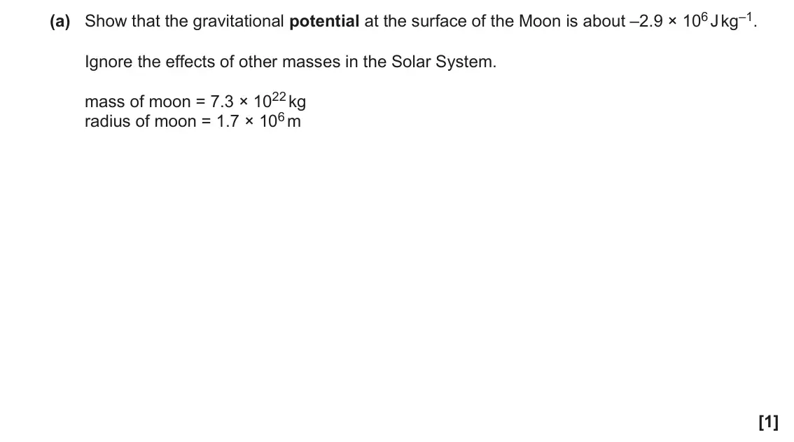 June 2023 Paper 1, question 36(a): Show that the gravitational potential at the surface of the Moon is about –2.9 × 106 J kg–1. Ignore the effects of other masses in the Solar System. mass of moo