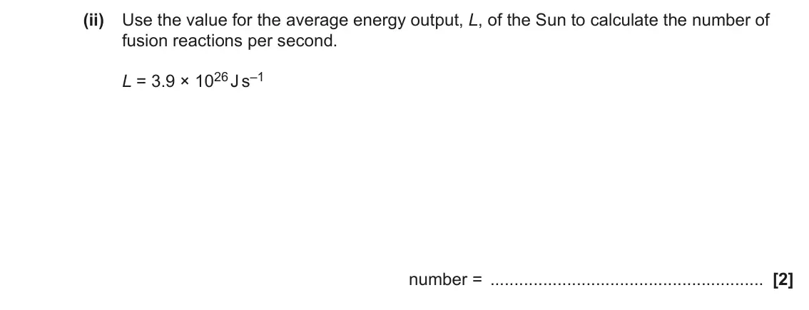 June 2023 Paper 1, question 39(c)(ii): Use the value for the average energy output, L, of the Sun to calculate the number of fusion reactions per second. L = 3.9 × 1026 J s–1 number = [2]