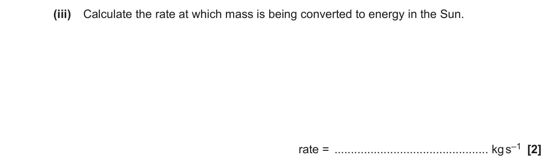June 2023 Paper 1, question 39(c)(iii): Calculate the rate at which mass is being converted to energy in the Sun. rate = kg s–1 [2]