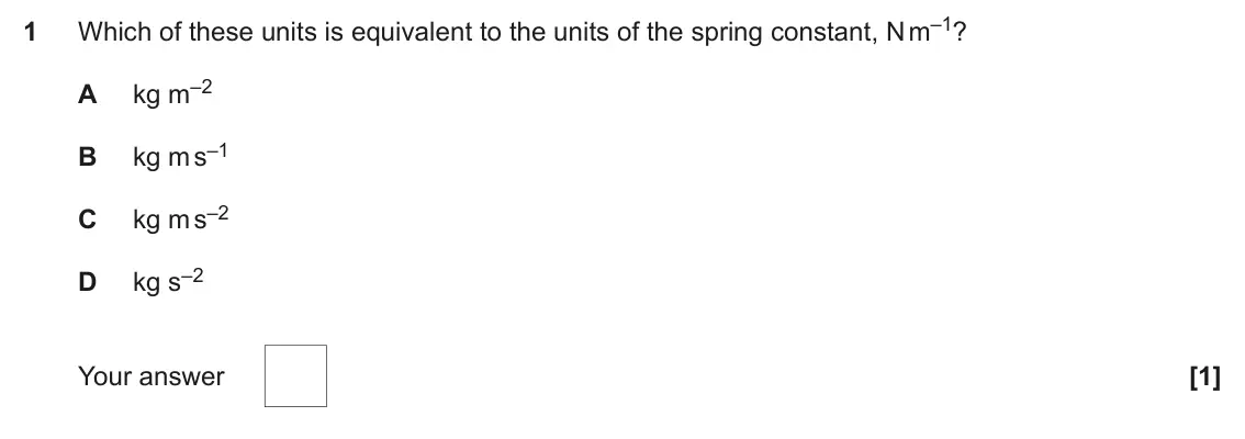 June 2024 Paper 1, question 1: Which of these units is equivalent to the units of the spring constant, N m–1? 1 kg m–2 A kg m s–1 B kg m s–2 C kg s–2 D Your answer [1]
