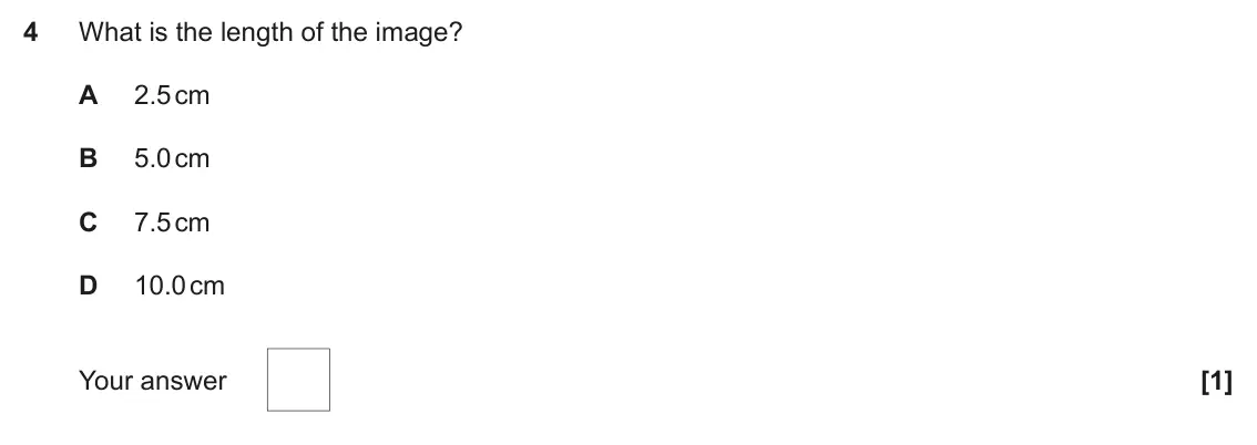 June 2024 Paper 1, question 4: What is the length of the image? A 2.5 cm B 5.0 cm C 7.5 cm D 10.0 cm Your answer [1]