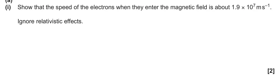 June 2024 Paper 1, question 40(a)(i): Show that the speed of the electrons when they enter the magnetic field is about 1.9 × 107 m s–1. Ignore relativistic effects. [2]