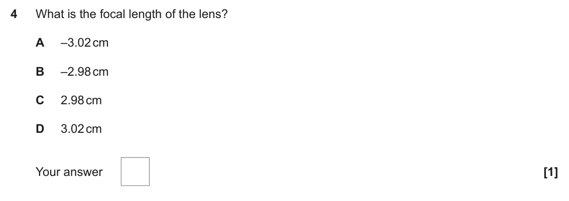 June 2025 Paper 1, question 4: What is the focal length of the lens? A –3.02 cm B –2.98 cm C 2.98 cm D 3.02 cm [1] Your answer