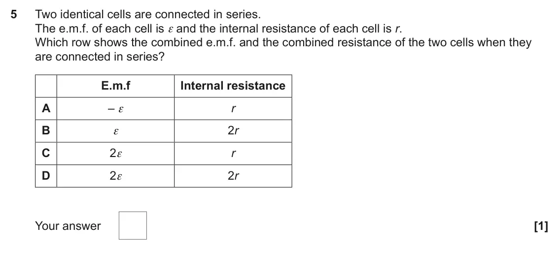 June 2025 Paper 1, question 5: Two identical cells are connected in series. The e.m.f. of each cell is ε and the internal resistance of each cell is r. Which row shows the combined e.m.f. and