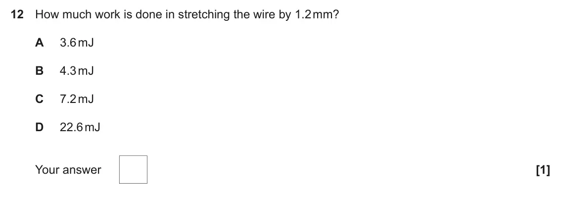 June 2025 Paper 1, question 12: How much work is done in stretching the wire by 1.2 mm? A 3.6 mJ B 4.3 mJ C 7.2 mJ D 22.6 mJ Your answer [1]