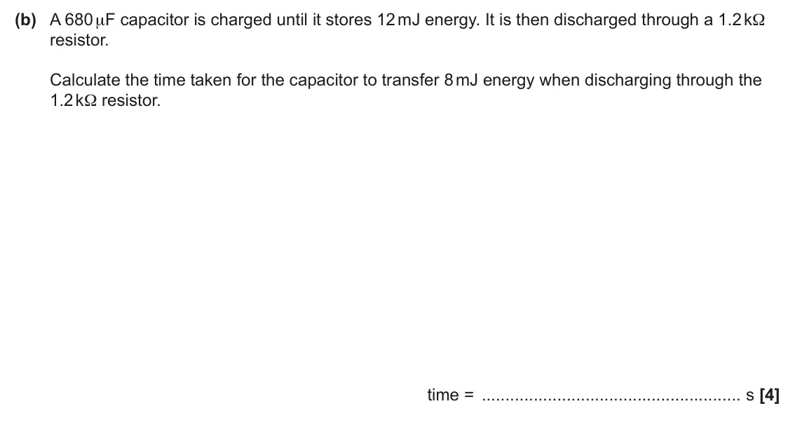 June 2025 Paper 1, question 32(b): A 680 μF capacitor is charged until it stores 12 mJ energy. It is then discharged through a 1.2 kΩ resistor. Calculate the time taken for the capacitor to trans