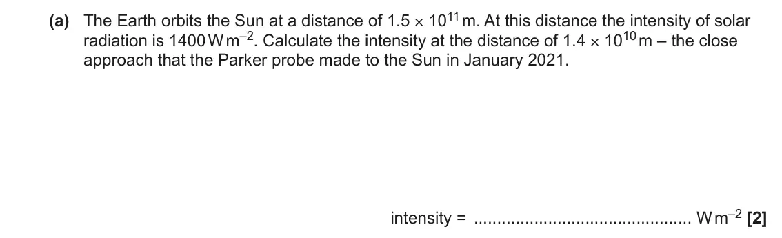 June 2022 Paper 2, question 10(a): The Earth orbits the Sun at a distance of 1.5 × 1011 m. At this distance the intensity of solar radiation is 1400 W m–2. Calculate the intensity at the distance