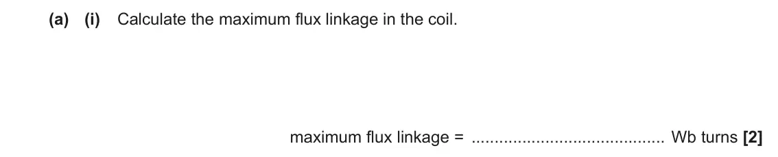 June 2023 Paper 2, question 7(a)(i): Calculate the maximum flux linkage in the coil. maximum flux linkage = Wb turns [2]